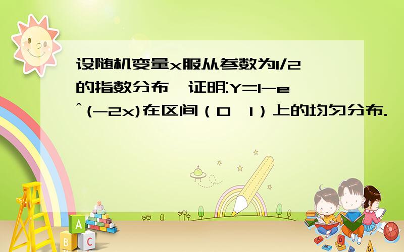 设随机变量x服从参数为1/2的指数分布,证明:Y=1-eˆ(-2x)在区间（0,1）上的均匀分布.