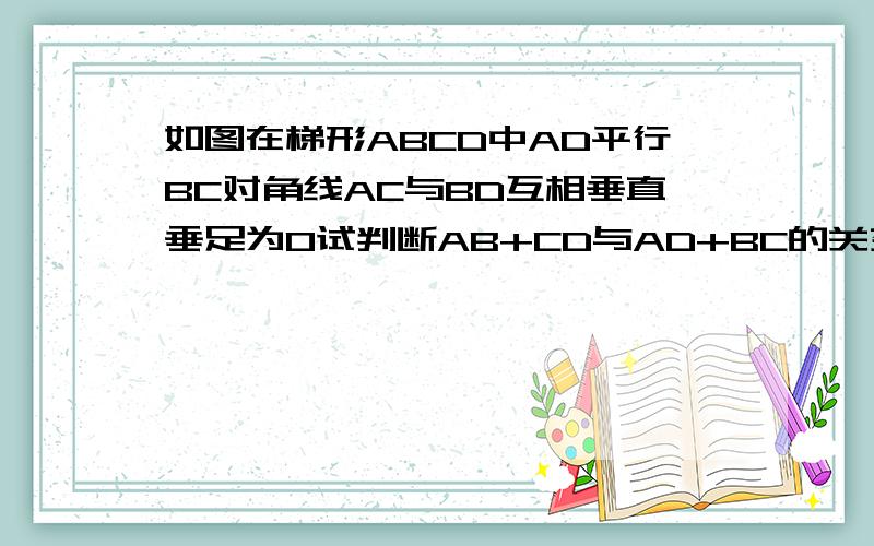 如图在梯形ABCD中AD平行BC对角线AC与BD互相垂直垂足为O试判断AB+CD与AD+BC的关系并证明你的结论.