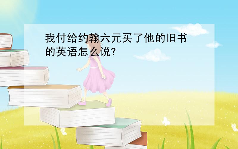 我付给约翰六元买了他的旧书 的英语怎么说?