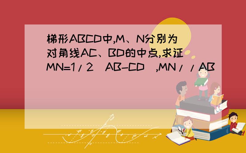 梯形ABCD中,M、N分别为对角线AC、BD的中点,求证MN=1/2（AB-CD）,MN//AB