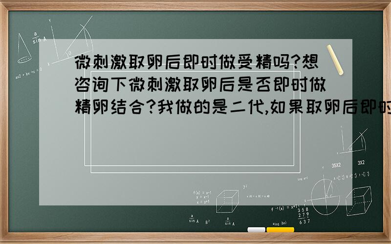 微刺激取卵后即时做受精吗?想咨询下微刺激取卵后是否即时做精卵结合?我做的是二代,如果取卵后即时做受精,那不是每次一两个卵子都要做单精子注射?每次不是都要交几千元费用?