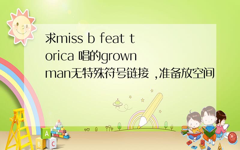 求miss b feat torica 唱的grown man无特殊符号链接 ,准备放空间