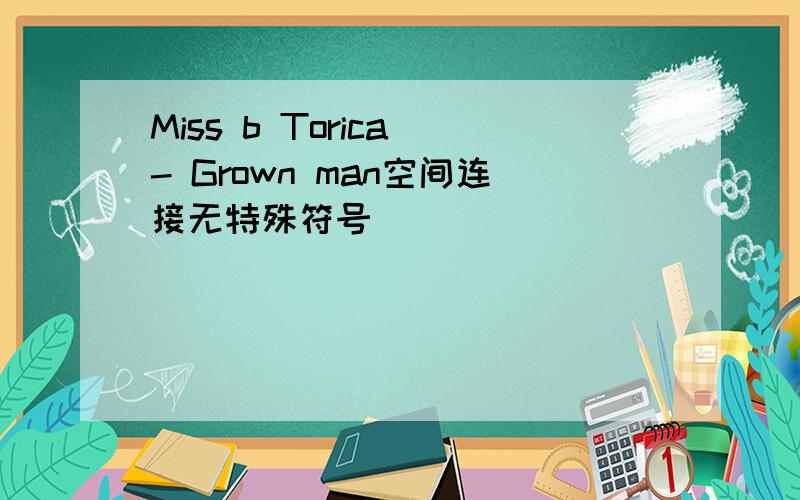 Miss b Torica - Grown man空间连接无特殊符号