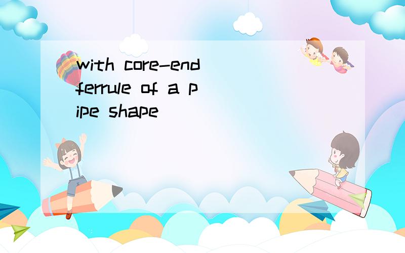with core-end ferrule of a pipe shape