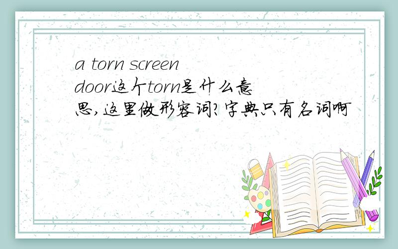 a torn screen door这个torn是什么意思,这里做形容词?字典只有名词啊