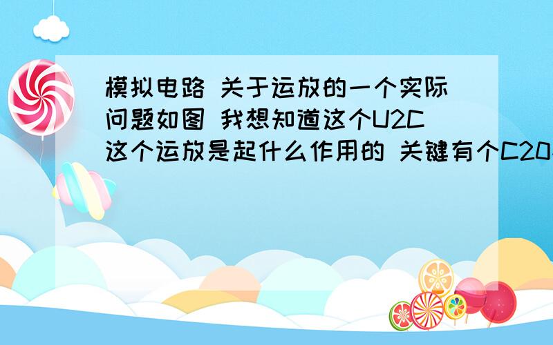 模拟电路 关于运放的一个实际问题如图 我想知道这个U2C这个运放是起什么作用的 关键有个C20不理解了  因为正反向输入端都不是交流 我是半路出家的 对模电不是很了解 希望您能帮忙指正,