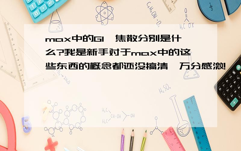 max中的GI,焦散分别是什么?我是新手对于max中的这些东西的概念都还没搞清,万分感激!