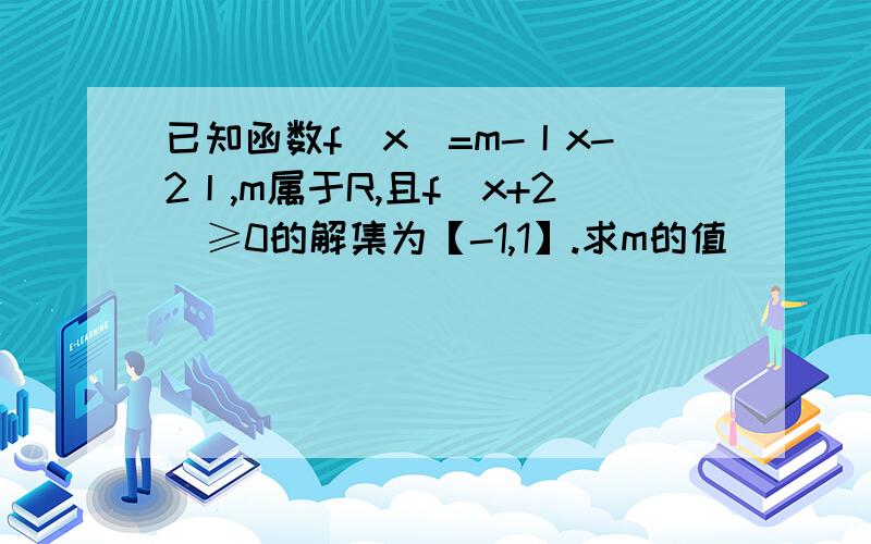 已知函数f（x）=m-丨x-2丨,m属于R,且f（x+2）≥0的解集为【-1,1】.求m的值