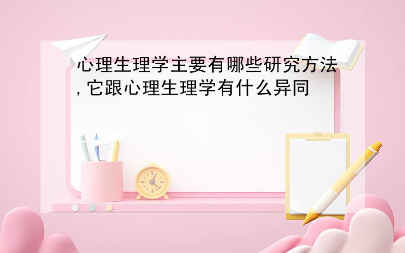 心理生理学主要有哪些研究方法,它跟心理生理学有什么异同