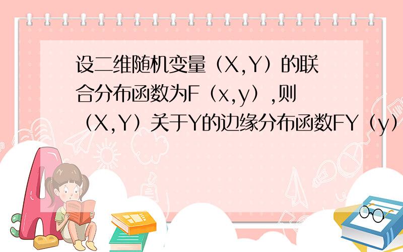 设二维随机变量（X,Y）的联合分布函数为F（x,y）,则（X,Y）关于Y的边缘分布函数FY（y）= ）（A） F（+∞,y） （B） F（x,+∞） （C） F（-∞,y） （D） F（x,-∞）