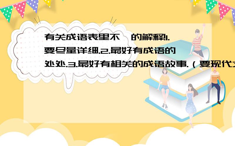 有关成语表里不一的解释!1.要尽量详细.2.最好有成语的处处.3.最好有相关的成语故事.（要现代文）4.近义词,等其它相关内容!5.