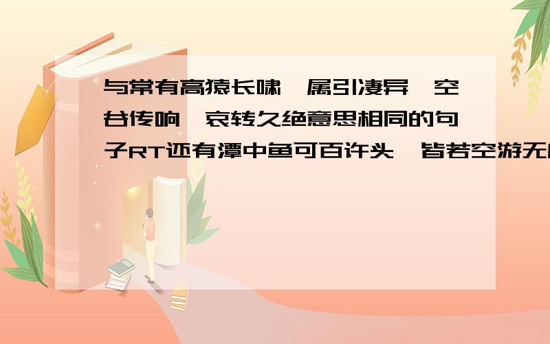 与常有高猿长啸,属引凄异,空谷传响,哀转久绝意思相同的句子RT还有潭中鱼可百许头,皆若空游无所依,日光下澈,影布石上相同的句子