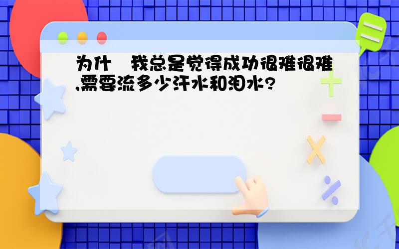 为什麼我总是觉得成功很难很难,需要流多少汗水和泪水?