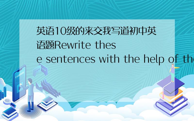 英语10级的来交我写道初中英语题Rewrite these sentences with the help of the words in brackest.1 Every morning we discuss business at breakfast.(talk about)2 I always go to school in my own car.(use...to do)3 Wendy never fails an exam.(al