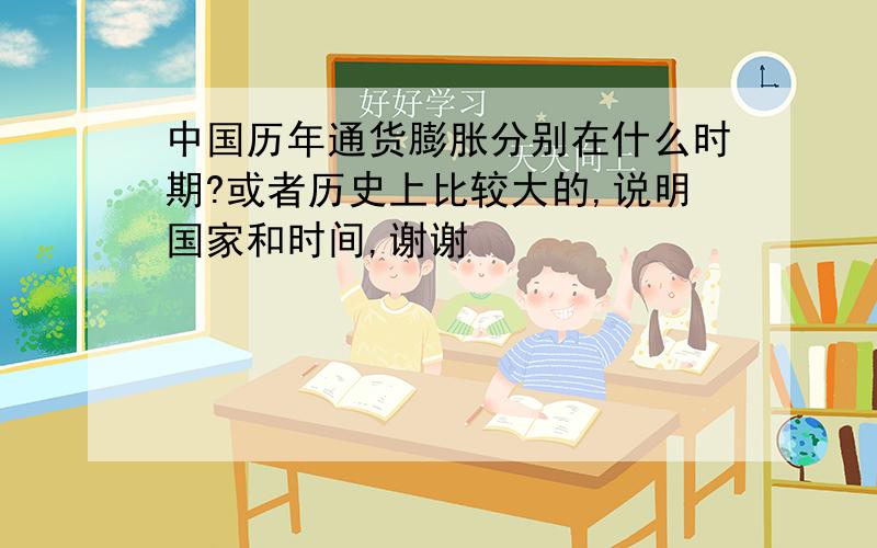 中国历年通货膨胀分别在什么时期?或者历史上比较大的,说明国家和时间,谢谢