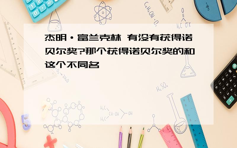 杰明·富兰克林 有没有获得诺贝尔奖?那个获得诺贝尔奖的和这个不同名