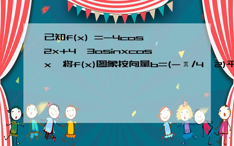 已知f(x) =-4cos^2x+4√3asinxcosx,将f(x)图象按向量b=(-π/4,2)平移,图象关于直线x=pai/12对称（1）求a的值,求f（x）取最大值时x的集合（2）f（x）单调区间