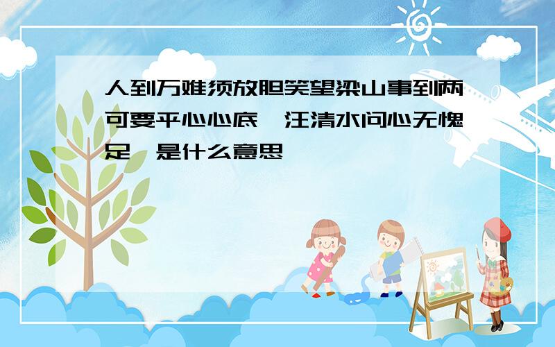 人到万难须放胆笑望梁山事到两可要平心心底一汪清水问心无愧足矣是什么意思