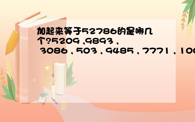 加起来等于52786的是哪几个?5209 ,9893 , 3086 , 503 , 9485 , 7771 , 10031 , 7311,  10309, 11014 , 5108