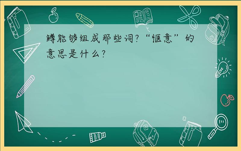 鳟能够组成那些词?“惬意”的意思是什么?