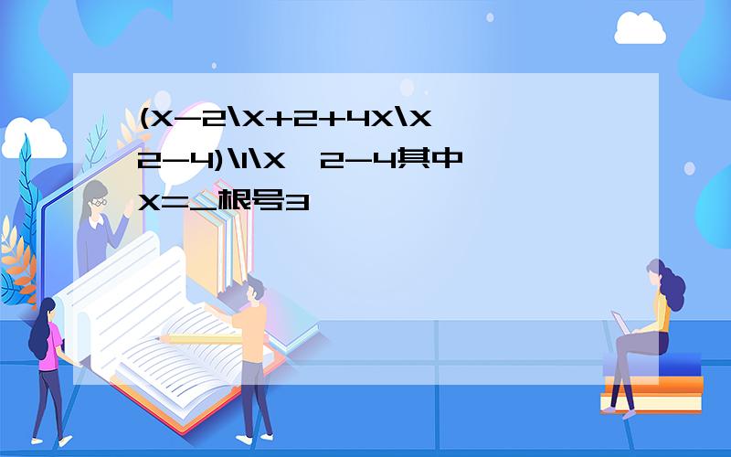 (X-2\X+2+4X\X^2-4)\1\X^2-4其中X=_根号3