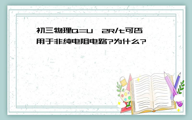 初三物理Q=U^2R/t可否用于非纯电阻电路?为什么?