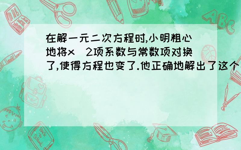 在解一元二次方程时,小明粗心地将x^2项系数与常数项对换了,使得方程也变了.他正确地解出了这个不同的方程,得到一个根是2,另一个根等于原方程的一个根.那么,原方程两根的平方和是多少?