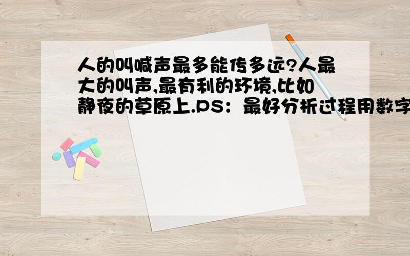 人的叫喊声最多能传多远?人最大的叫声,最有利的环境,比如静夜的草原上.PS：最好分析过程用数字说话.