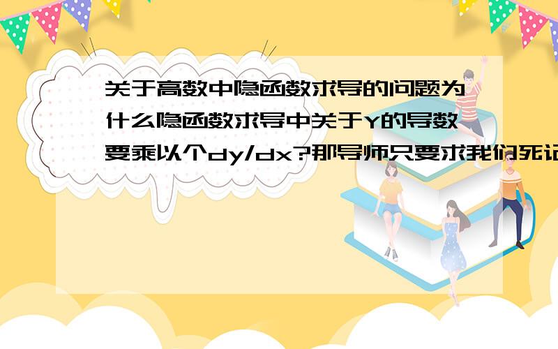 关于高数中隐函数求导的问题为什么隐函数求导中关于Y的导数要乘以个dy/dx?那导师只要求我们死记,但我非常想知道,