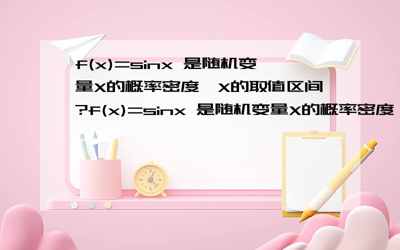 f(x)=sinx 是随机变量X的概率密度,X的取值区间?f(x)=sinx 是随机变量X的概率密度,X的取值区间是多少?答案是[π/2,π] 为什么不能是 [0,π]