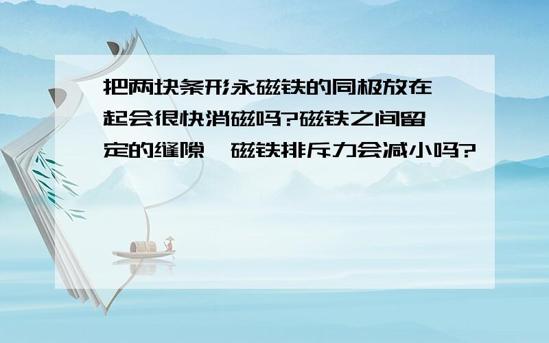 把两块条形永磁铁的同极放在一起会很快消磁吗?磁铁之间留一定的缝隙,磁铁排斥力会减小吗?