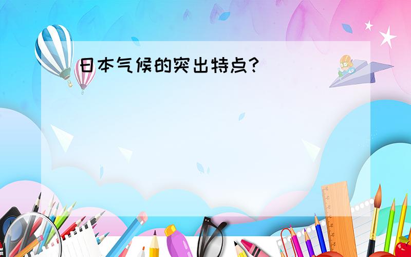 日本气候的突出特点?