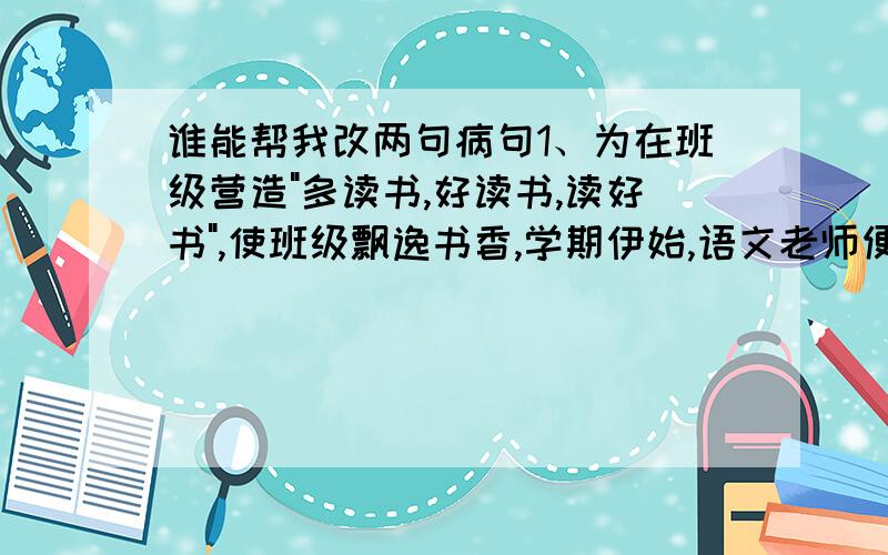 谁能帮我改两句病句1、为在班级营造