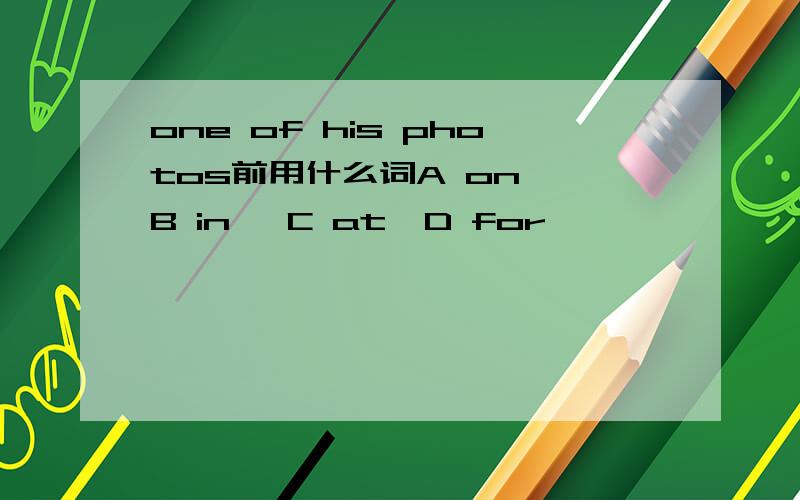 one of his photos前用什么词A on  B in   C at  D for
