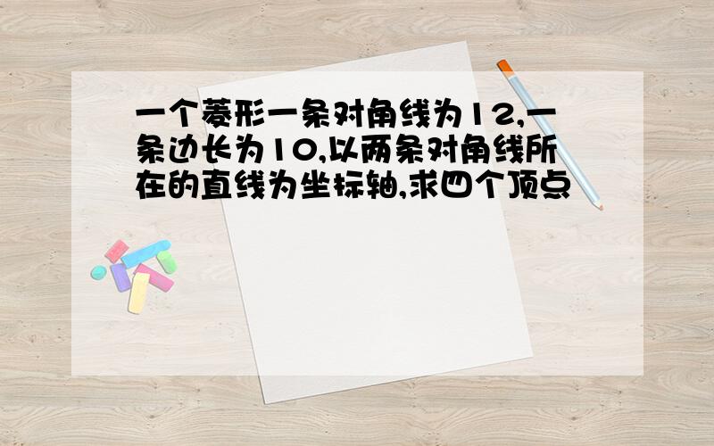 一个菱形一条对角线为12,一条边长为10,以两条对角线所在的直线为坐标轴,求四个顶点