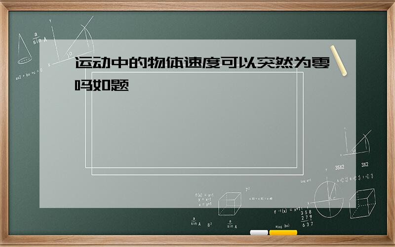 运动中的物体速度可以突然为零吗如题