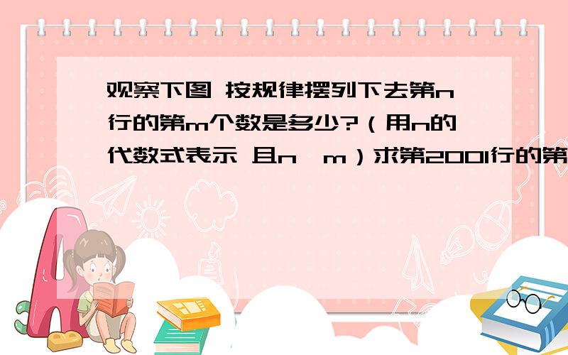 观察下图 按规律摆列下去第n行的第m个数是多少?（用n的代数式表示 且n＞m）求第2001行的第2003个数是多少12 3 45 6 7 8 910 11 12 13 14 15 16—————————————————————————