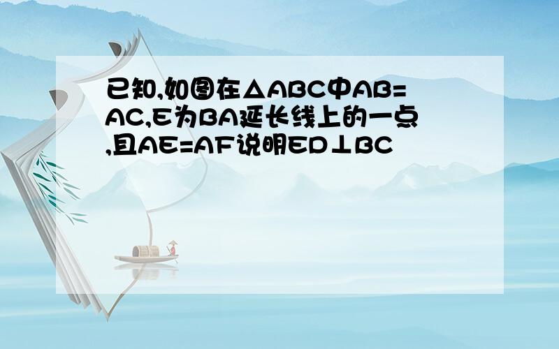 已知,如图在△ABC中AB=AC,E为BA延长线上的一点,且AE=AF说明ED⊥BC