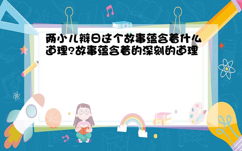 两小儿辩日这个故事蕴含着什么道理?故事蕴含着的深刻的道理