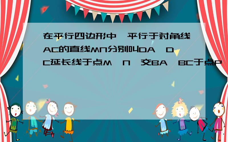 在平行四边形中,平行于对角线AC的直线MN分别叫DA,DC延长线于点M,N,交BA,BC于点P,Q,做好了给30分你能说明MQ=NP么?