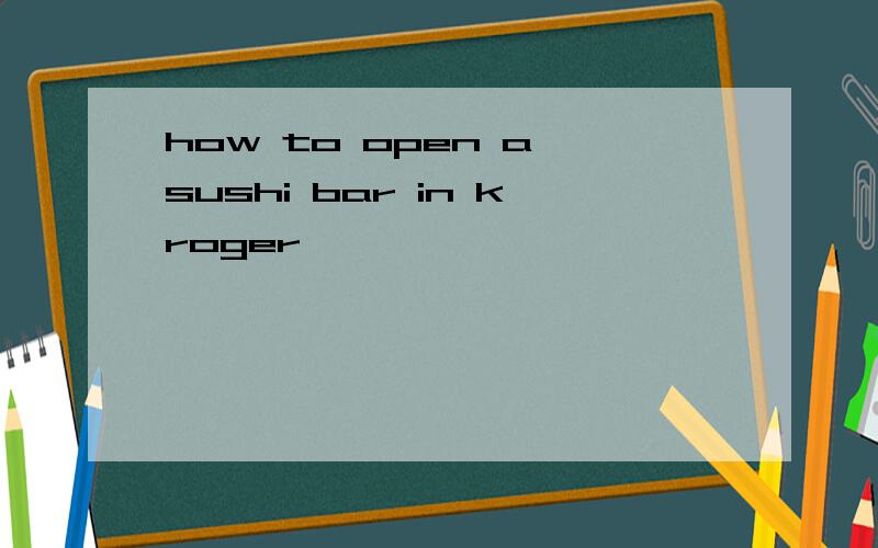 how to open a sushi bar in kroger