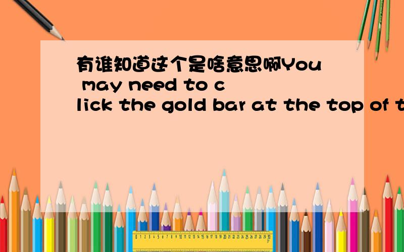 有谁知道这个是啥意思啊You may need to click the gold bar at the top of the browser window to allow