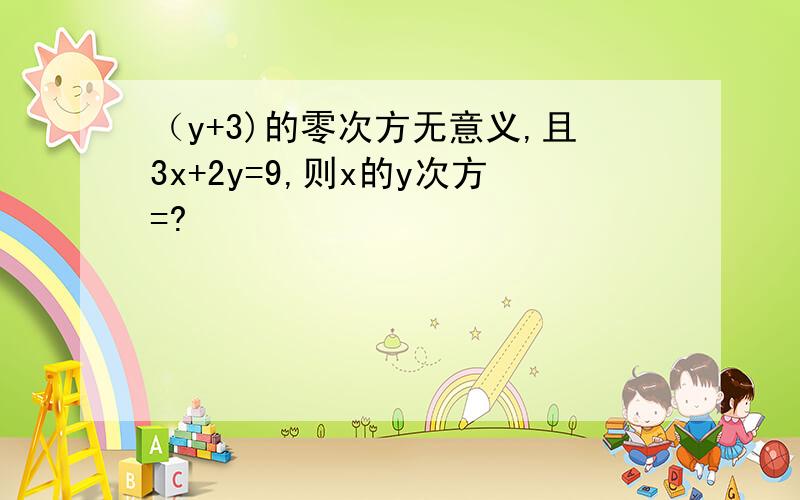 （y+3)的零次方无意义,且3x+2y=9,则x的y次方=?