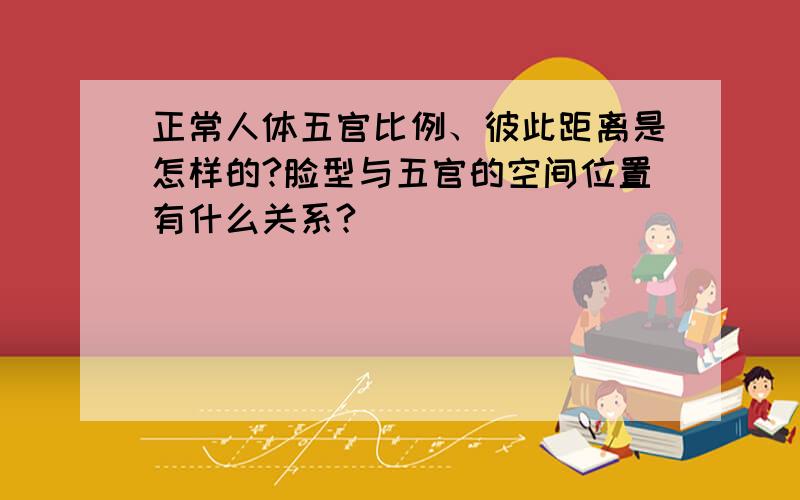 正常人体五官比例、彼此距离是怎样的?脸型与五官的空间位置有什么关系?