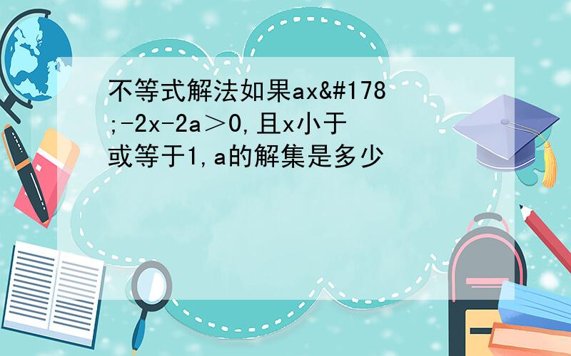 不等式解法如果ax²-2x-2a＞0,且x小于或等于1,a的解集是多少