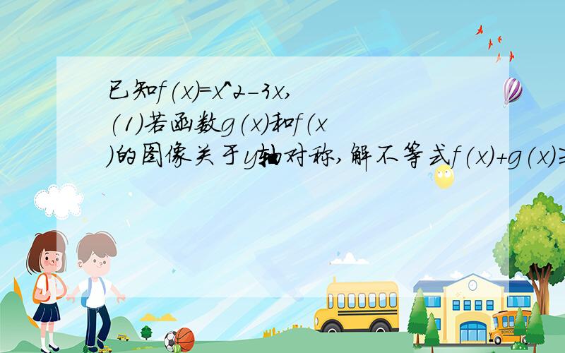 已知f(x)=x^2-3x,(1)若函数g(x)和f（x）的图像关于y轴对称,解不等式f(x)+g(x)≥/x/；（2）当x∈（0,+∞）时,不等式f(x)＞ax-1恒成立,求实数a