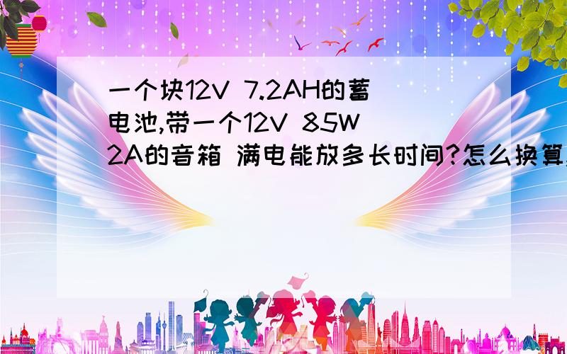 一个块12V 7.2AH的蓄电池,带一个12V 85W 2A的音箱 满电能放多长时间?怎么换算,是什么公式?