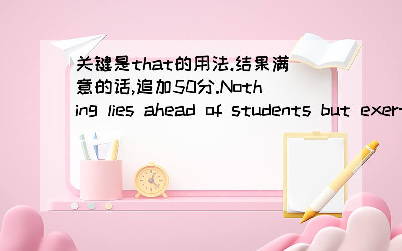 关键是that的用法.结果满意的话,追加50分.Nothing lies ahead of students but exertion,struggle and perseverance,and only those who are able to take advantage of the opportunities for success and happiniess that can succeed.这个句子中