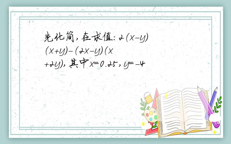 先化简,在求值：2（x-y）（x+y）-（2x-y）（x+2y）,其中x=0.25,y=-4