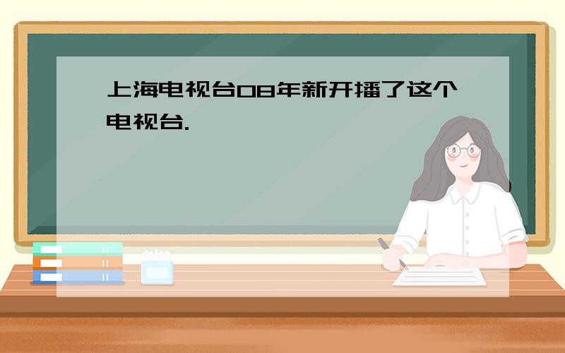 上海电视台08年新开播了这个电视台.